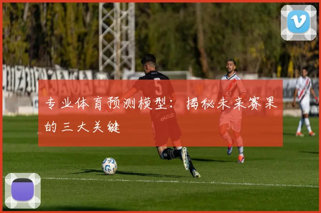 专业体育预测模型：揭秘未来赛果的三大关键