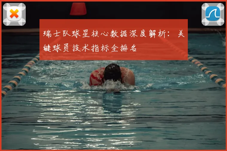 瑞士队球星核心数据深度解析:关键球员技术指标全排名