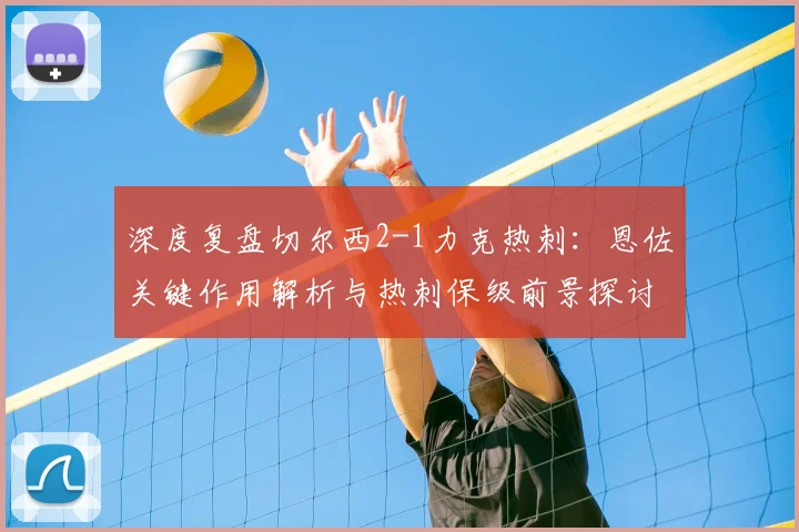 深度复盘切尔西2-1力克热刺：恩佐关键作用解析与热刺保级前景探讨