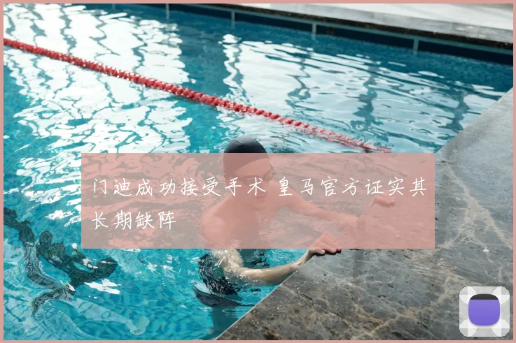 门迪成功接受手术 皇马官方证实其长期缺阵