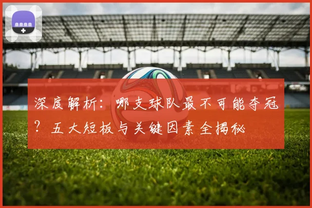 深度解析：哪支球队最不可能夺冠？五大短板与关键因素全揭秘
