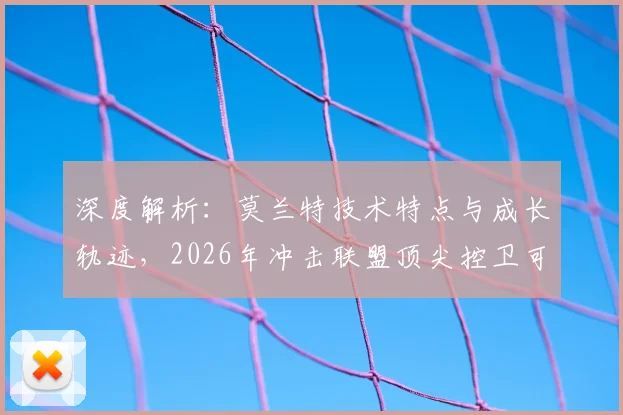 深度解析:莫兰特技术特点与成长轨迹,2026年冲击联盟顶尖控卫可能性探讨